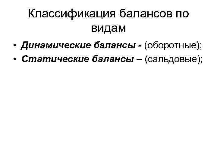 Классификация балансов по видам • Динамические балансы - (оборотные); • Статические балансы – (сальдовые);