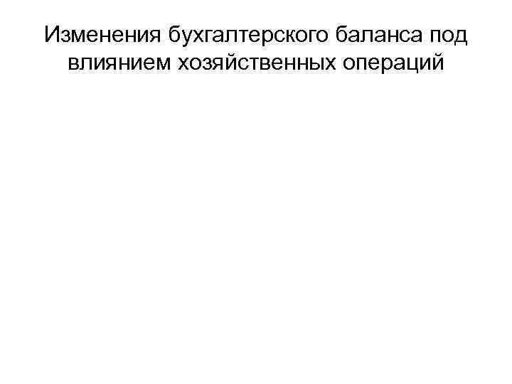 Изменения бухгалтерского баланса под влиянием хозяйственных операций 