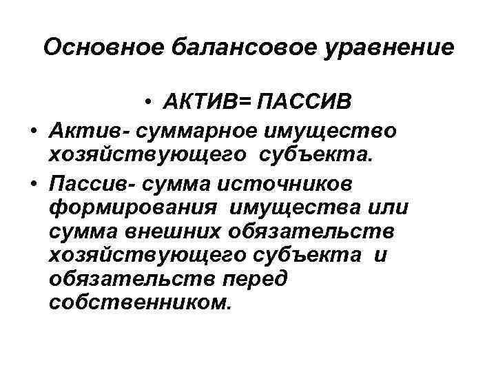 Основное балансовое уравнение • АКТИВ= ПАССИВ • Актив- суммарное имущество хозяйствующего субъекта. • Пассив-