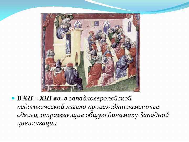  В XII – XIII вв. в западноевропейской педагогической мысли происходят заметные сдвиги, отражающие