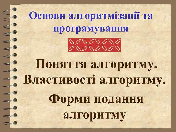 Основи алгоритмізації та програмування Поняття алгоритму. Властивості алгоритму. Форми подання алгоритму 