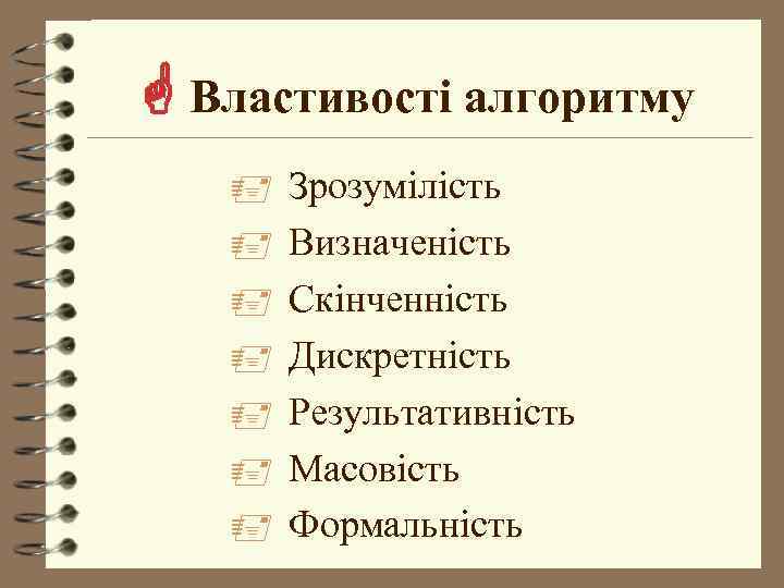  Властивості алгоритму Зрозумілість Визначеність Скінченність Дискретність Результативність Масовість Формальність 