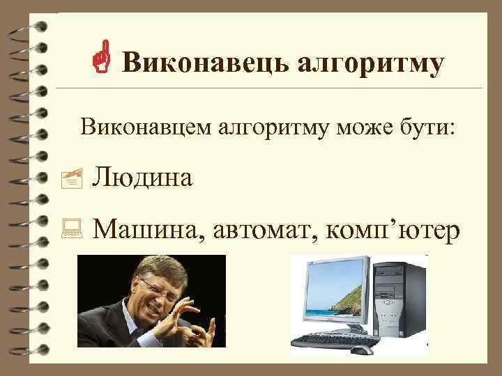  Виконавець алгоритму Виконавцем алгоритму може бути: Людина : Машина, автомат, комп’ютер 