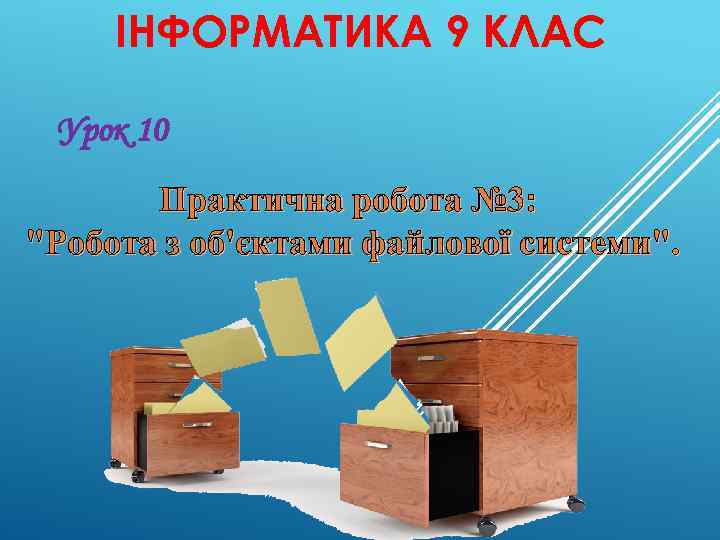 ІНФОРМАТИКА 9 КЛАС Урок 10 Практична робота № 3: "Робота з об'єктами файлової системи".