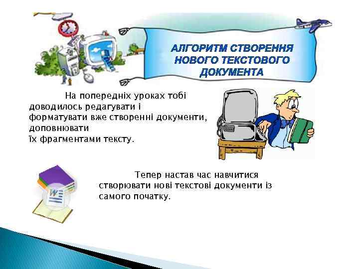 На попередніх уроках тобі доводилось редагувати і форматувати вже створенні документи, доповнювати їх фрагментами