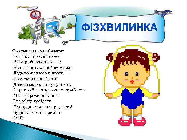 Ось скакалки ми візьмемо І стрибати розпочнемо. Всі стрибаємо тихенько, Навшпиньках, ще й легенько.