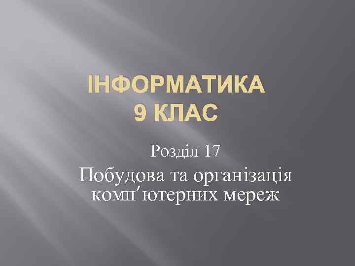 ІНФОРМАТИКА 9 КЛАС Розділ 17 Побудова та організація комп’ютерних мереж 