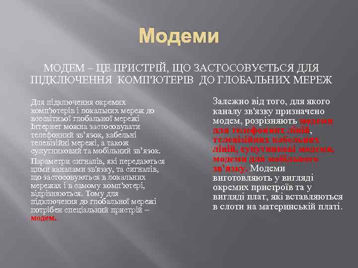 Модеми МОДЕМ – ЦЕ ПРИСТРІЙ, ЩО ЗАСТОСОВУЄТЬСЯ ДЛЯ ПІДКЛЮЧЕННЯ КОМП'ЮТЕРІВ ДО ГЛОБАЛЬНИХ МЕРЕЖ Для