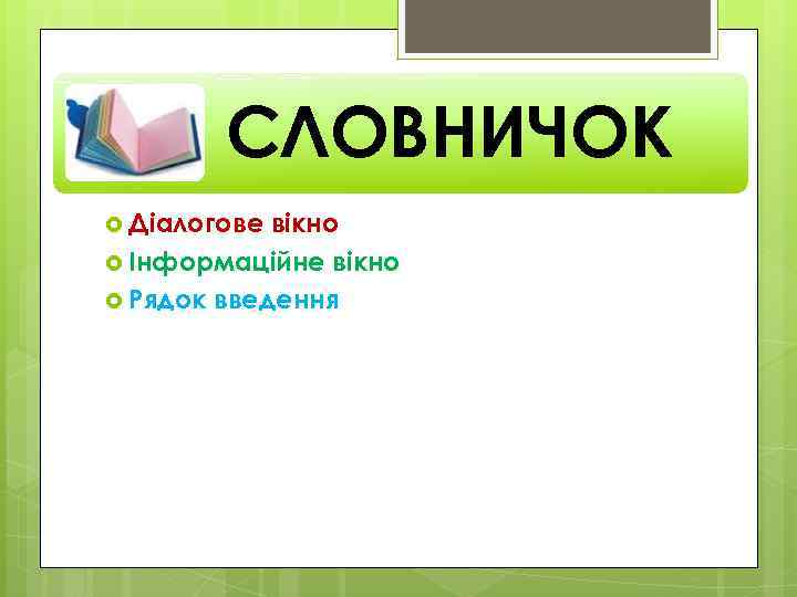 СЛОВНИЧОК Діалогове вікно Інформаційне вікно Рядок введення 