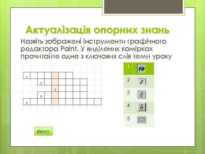 Актуалізація опорних знань Назвіть зображені інструменти графічного редактора Paint. У виділених комірках прочитайте одне