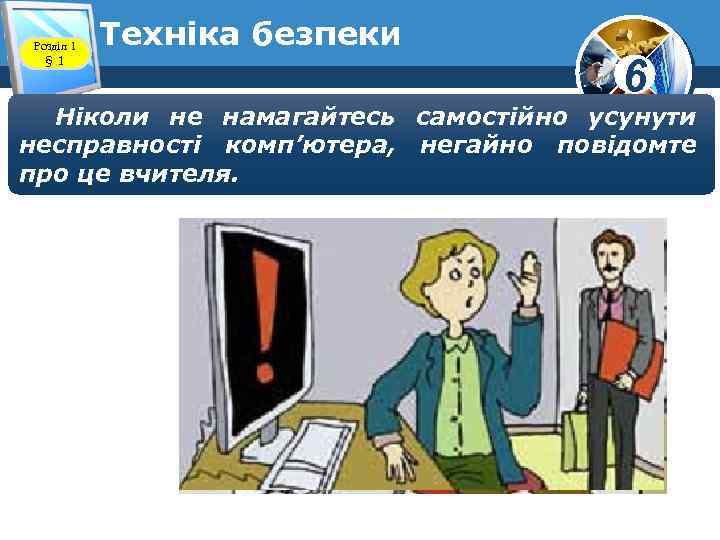Розділ 1 § 1 Техніка безпеки 6 Ніколи не намагайтесь самостійно усунути несправності комп’ютера,