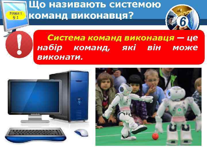 Розділ 1 § 1 Що називають системою команд виконавця? www. teach-inf. at. ua 6
