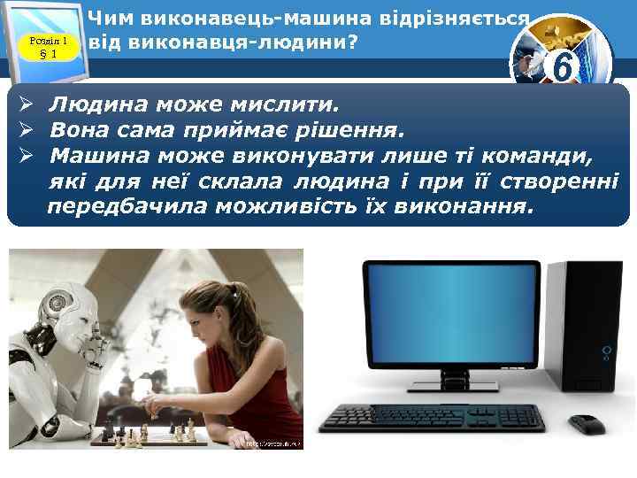 Розділ 1 § 1 Чим виконавець-машина відрізняється від виконавця-людини? www. teach-inf. at. ua 6