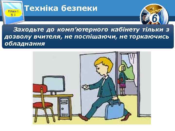 Розділ 1 § 1 Техніка безпеки 6 Заходьте до комп’ютерного кабінету тільки з дозволу