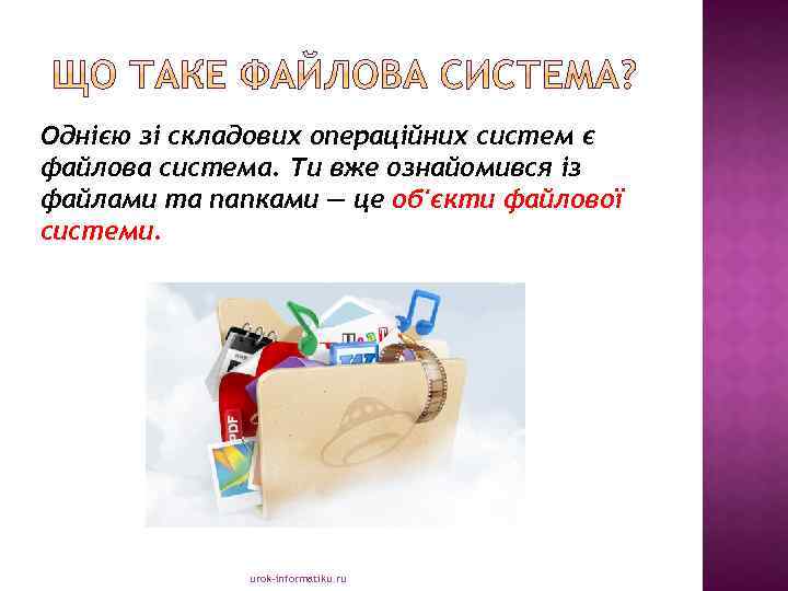Однією зі складових операційних систем є файлова система. Ти вже ознайомився із файлами та