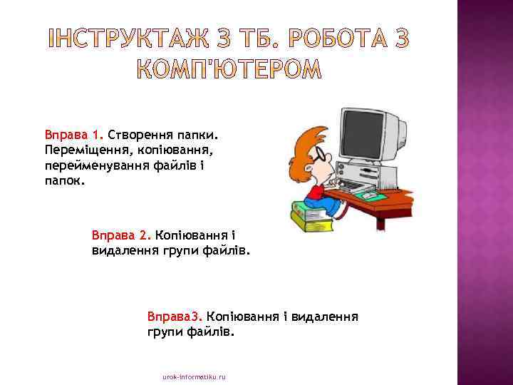 Вправа 1. Створення папки. Переміщення, копіювання, перейменування файлів і папок. Вправа 2. Копіювання і