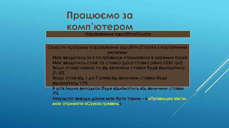 Працюємо за комп’ютером Нарахування заробітної плати Скласти програму нарахування заробітної плати з наступними умовами: