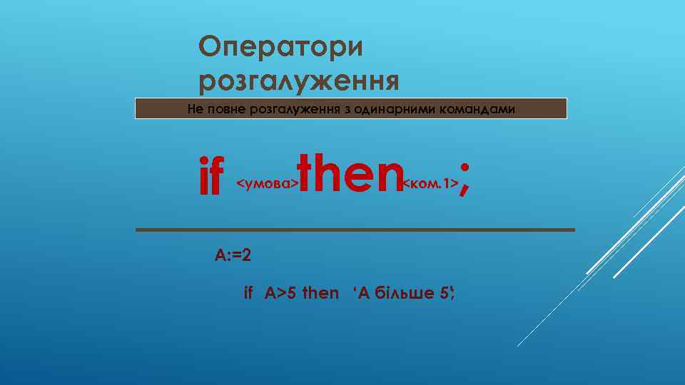 Оператори розгалуження Не повне розгалуження з одинарними командами if then ; <умова> <ком. 1>