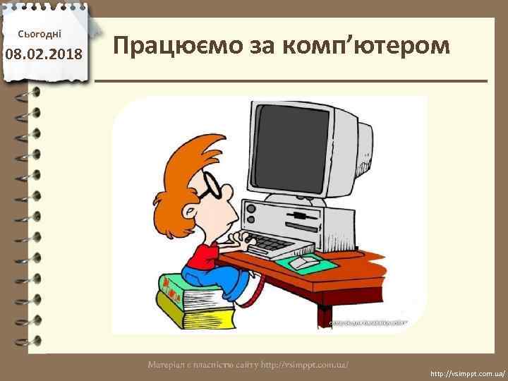 Сьогодні 08. 02. 2018 Працюємо за комп’ютером http: //vsimppt. com. ua/ 