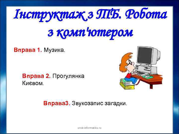 Інструктаж з ТБ. Робота з комп'ютером Вправа 1. Музика. Вправа 2. Прогулянка Києвом. Вправа