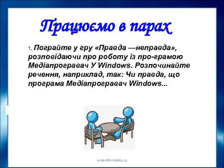 Працюємо в парах 1. Пограйте у гру «Правда —неправда» , розповідаючи про роботу із