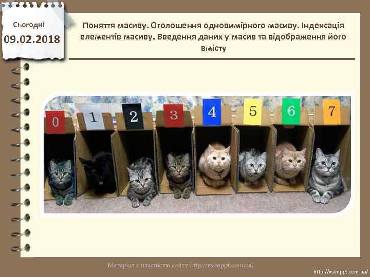 Сьогодні 09. 02. 2018 Поняття масиву. Оголошення одновимірного масиву. Індексація елементів масиву. Введення даних