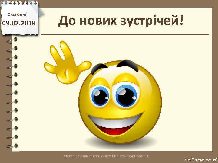 Сьогодні 09. 02. 2018 До нових зустрічей! http: //vsimppt. com. ua/ 