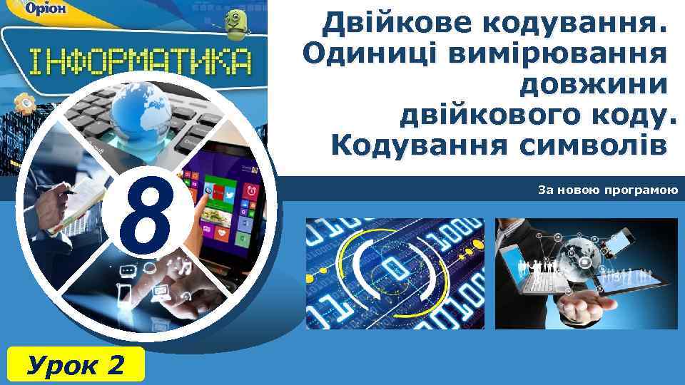 8 Урок 2 Двійкове кодування. Одиниці вимірювання довжини двійкового коду. Кодування символів За новою