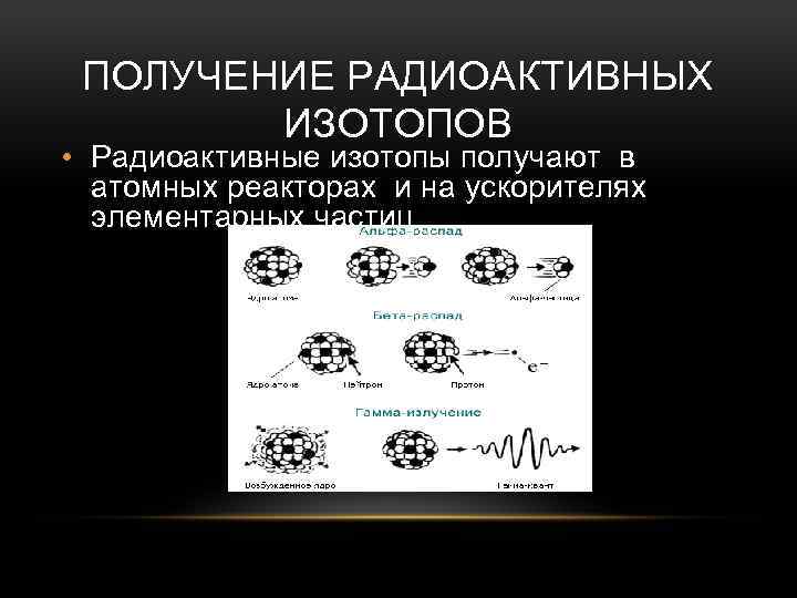 ПОЛУЧЕНИЕ РАДИОАКТИВНЫХ ИЗОТОПОВ • Радиоактивные изотопы получают в атомных реакторах и на ускорителях элементарных