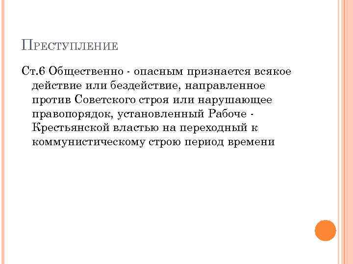 ПРЕСТУПЛЕНИЕ Ст. 6 Общественно - опасным признается всякое действие или бездействие, направленное против Советского