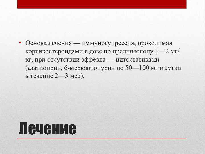  • Основа лечения — иммуносупрессия, проводимая кортикостероидами в дозе по преднизолону 1— 2