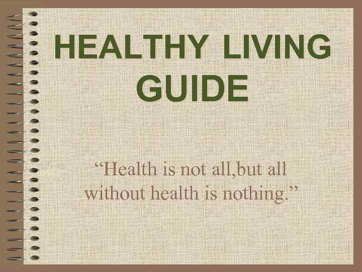 HEALTHY LIVING GUIDE “Health is not all, but all without health is nothing. ”