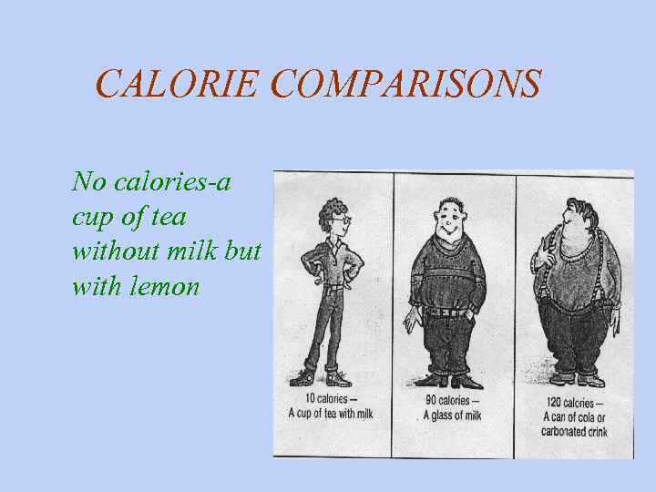 CALORIE COMPARISONS No calories-a cup of tea without milk but with lemon 