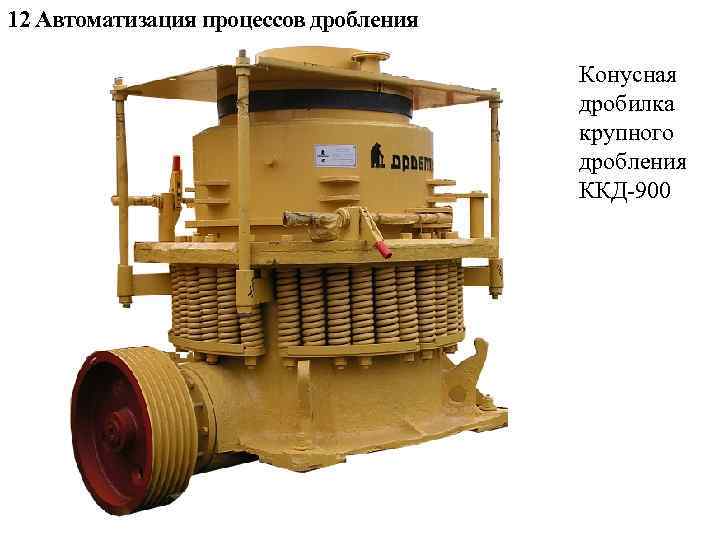 12 Автоматизация процессов дробления Конусная дробилка крупного дробления ККД-900 