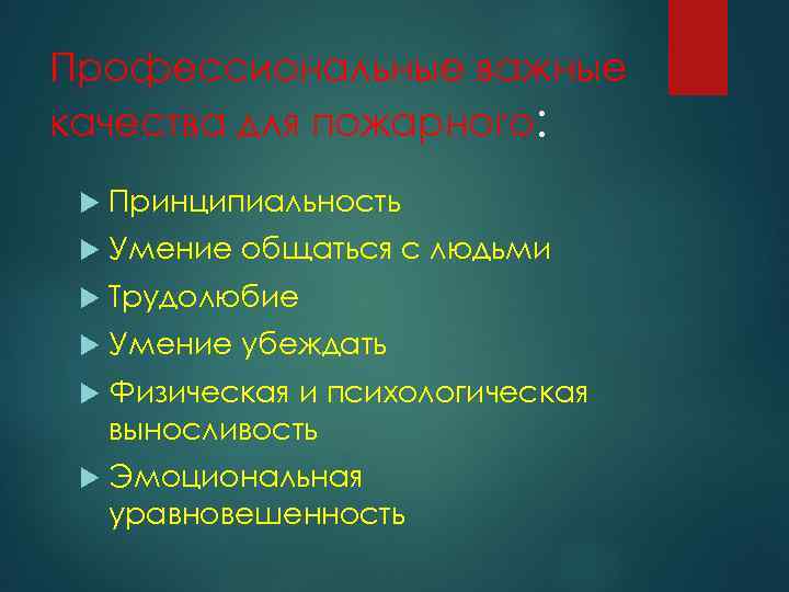 Профессиональные важные качества для пожарного: Принципиальность Умение общаться с людьми Трудолюбие Умение убеждать Физическая