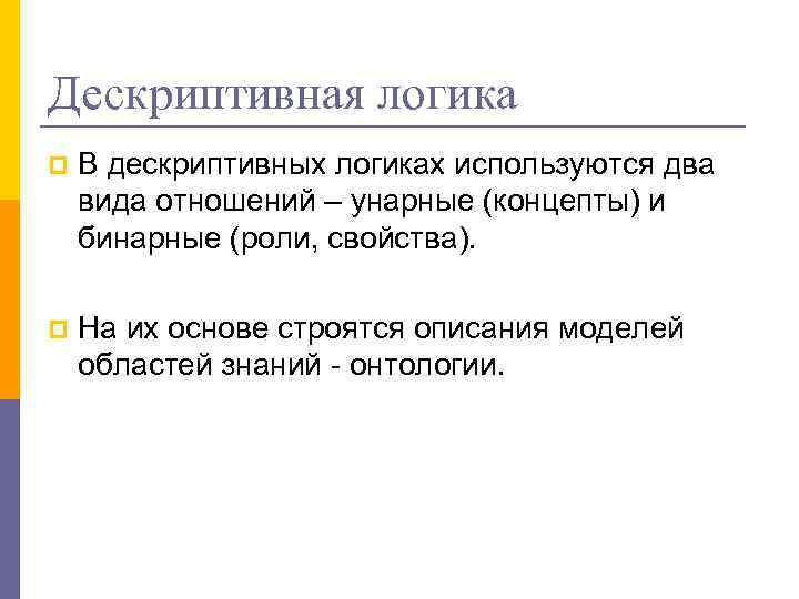 Дескриптивная логика p В дескриптивных логиках используются два вида отношений – унарные (концепты) и