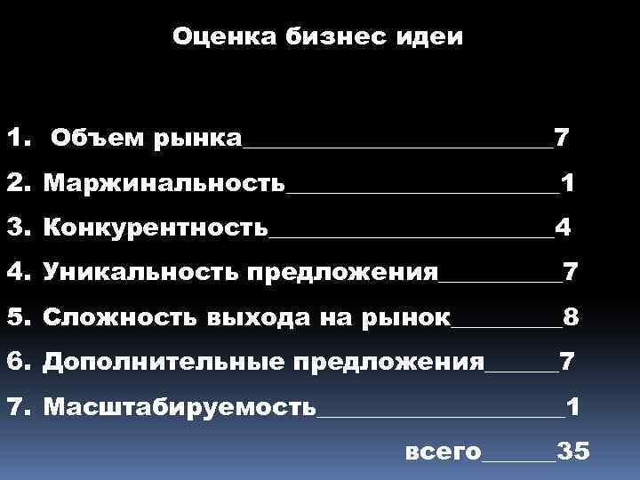 Оценка бизнес идеи 1. Объем рынка_____________7 2. Маржинальность___________1 3. Конкурентность____________4 4. Уникальность предложения_____7 5.