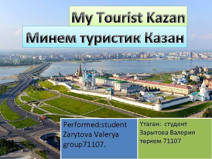 My Tourist Kazan Минем туристик Казан Performed: student Zarytova Valerya group 71107. Үтәгән: студент