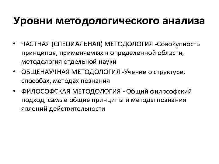 Уровни методологического анализа • ЧАСТНАЯ (СПЕЦИАЛЬНАЯ) МЕТОДОЛОГИЯ -Совокупность принципов, применяемых в определенной области, методология