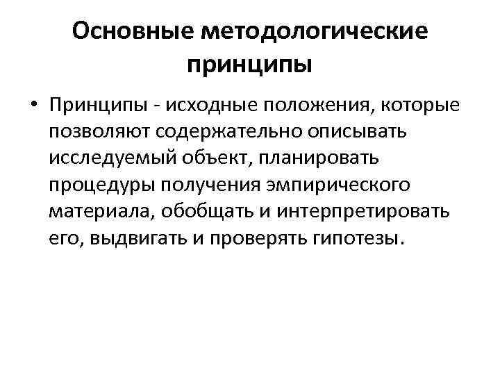 Основные методологические принципы • Принципы - исходные положения, которые позволяют содержательно описывать исследуемый объект,