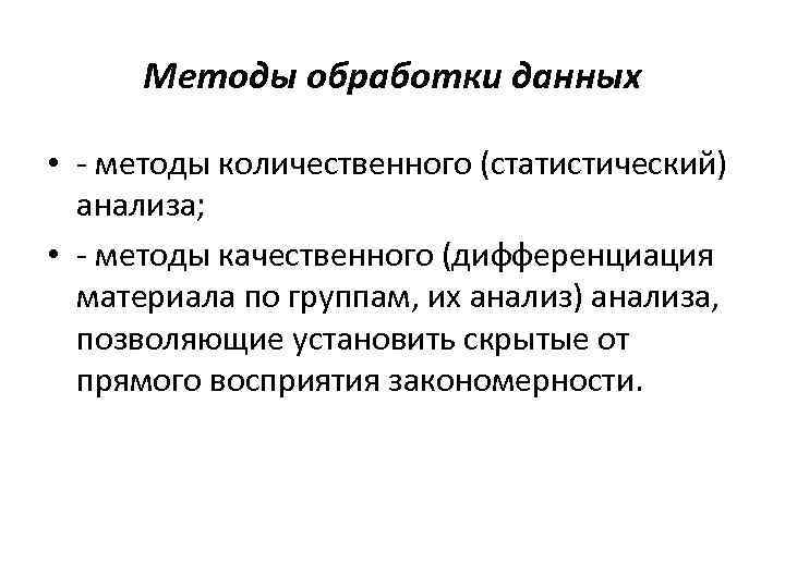 Методы обработки данных • - методы количественного (статистический) анализа; • - методы качественного (дифференциация