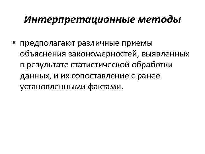 Интерпретационные методы • предполагают различные приемы объяснения закономерностей, выявленных в результате статистической обработки данных,