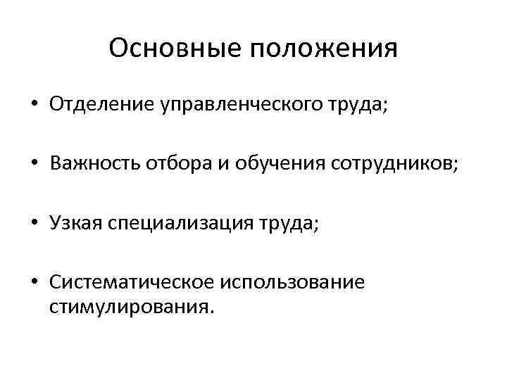 Основные положения • Отделение управленческого труда; • Важность отбора и обучения сотрудников; • Узкая