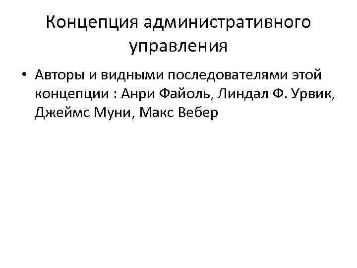 Концепция административного управления • Авторы и видными последователями этой концепции : Анри Файоль, Линдал