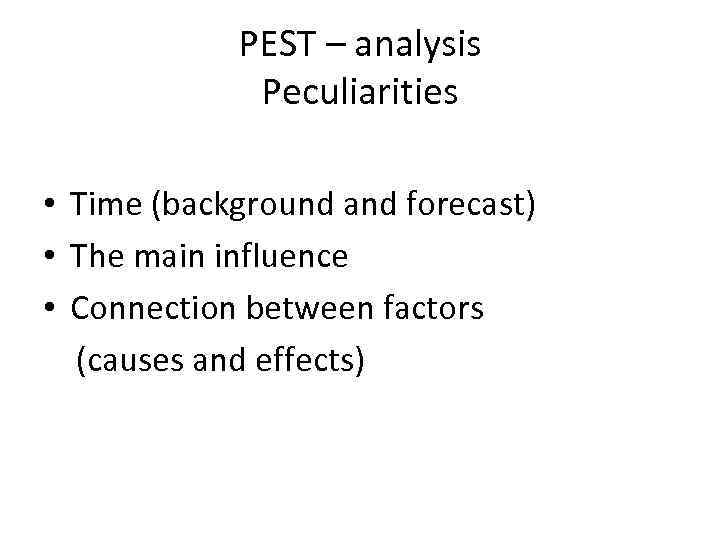 PEST – analysis Peculiarities • Time (background and forecast) • The main influence •