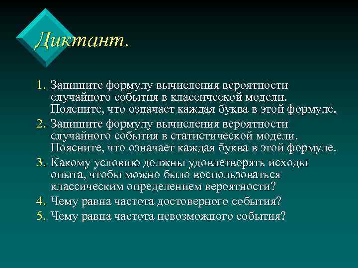 Диктант. 1. Запишите формулу вычисления вероятности случайного события в классической модели. Поясните, что означает