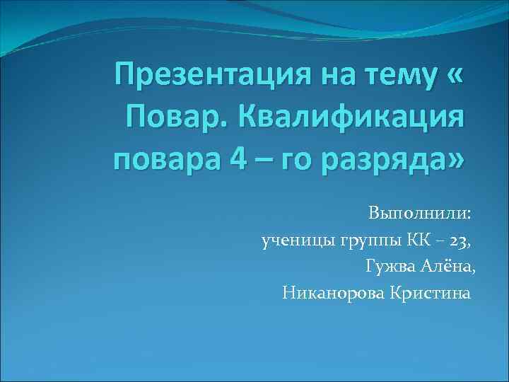 Презентация на тему « Повар. Квалификация повара 4 – го разряда» Выполнили: ученицы группы