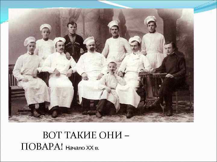 ВОТ ТАКИЕ ОНИ – ПОВАРА! Начало ХХ в. 