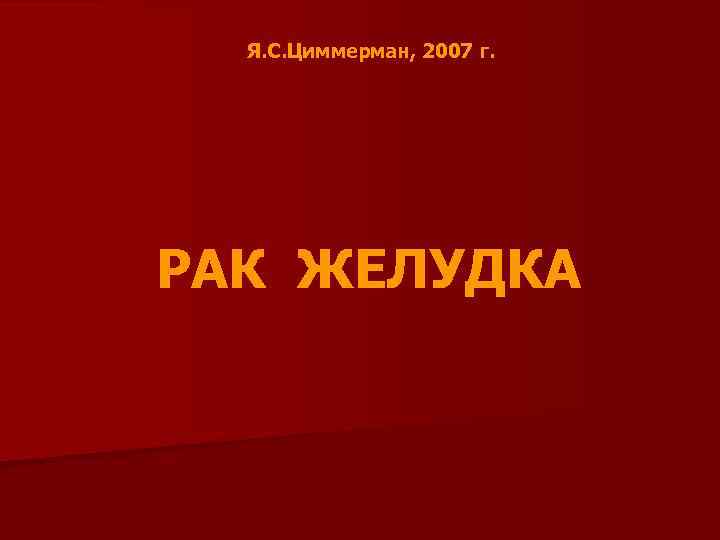 Я. С. Циммерман, 2007 г. РАК ЖЕЛУДКА 