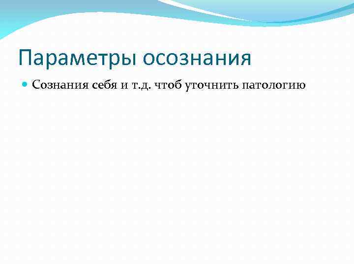 Параметры осознания Сознания себя и т. д. чтоб уточнить патологию 